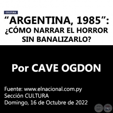 “ARGENTINA, 1985”: ¿CÓMO NARRAR EL HORROR SIN BANALIZARLO? - Por CAVE OGDON -  Domingo, 16 de Octubre de 2022